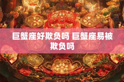 巨蟹座好欺负吗 巨蟹座易被欺负吗