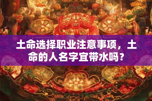 土命选择职业注意事项，土命的人名字宜带水吗？