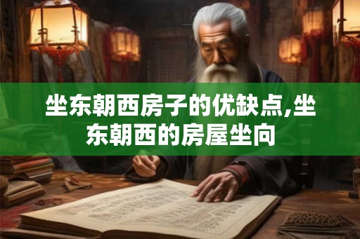 坐东朝西房子的优缺点,坐东朝西的房屋坐向