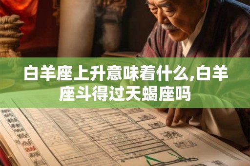 白羊座上升意味着什么,白羊座斗得过天蝎座吗