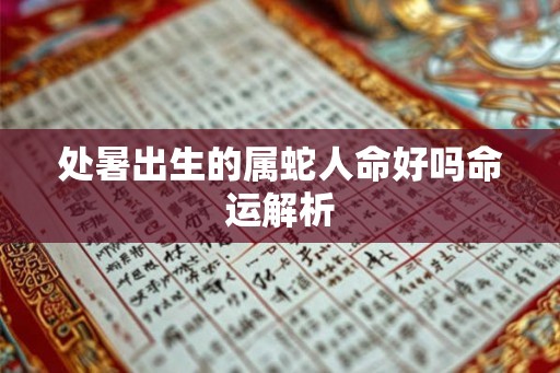 处暑出生的属蛇人命好吗命运解析 处暑出生的属蛇人命好吗命运解析