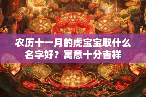 农历十一月的虎宝宝取什么名字好？寓意十分吉祥