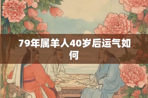 79年属羊人40岁后运气如何