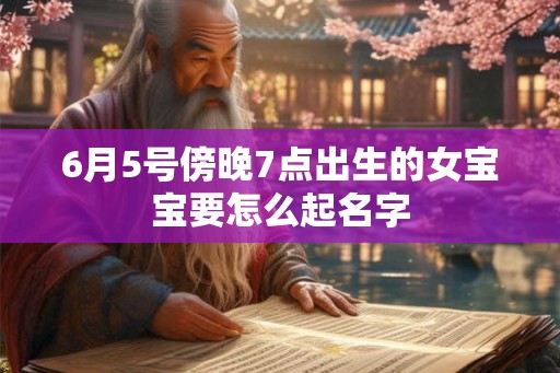 6月5号傍晚7点出生的女宝宝要怎么起名字