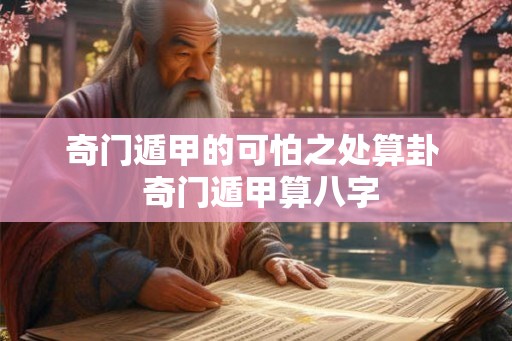 奇门遁甲的可怕之处算卦 奇门遁甲算八字 奇门遁甲的可怕之处算卦 奇门遁甲算八字