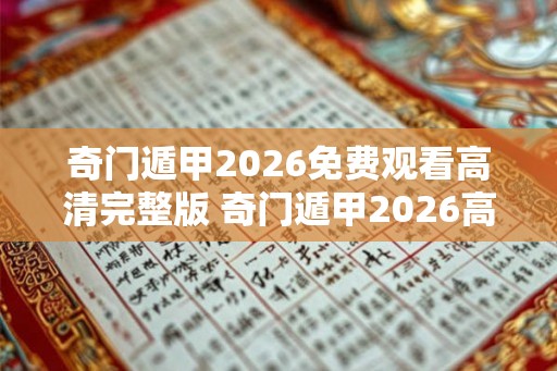 奇门遁甲2026免费观看高清完整版 奇门遁甲2026高清版免费看