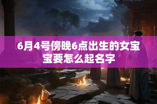 6月4号傍晚6点出生的女宝宝要怎么起名字