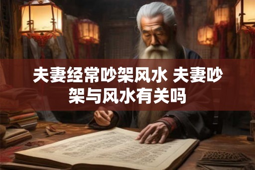 夫妻经常吵架风水 夫妻吵架与风水有关吗