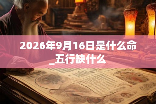 2026年9月16日是什么命_五行缺什么