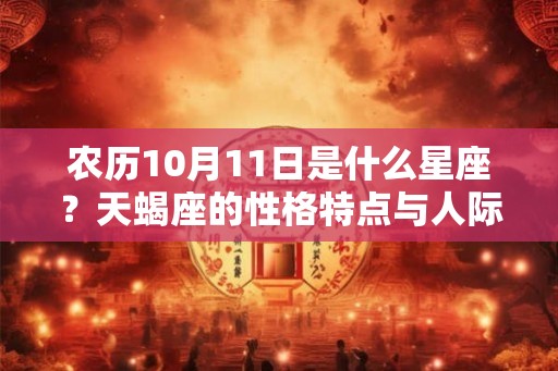 农历10月11日是什么星座？天蝎座的性格特点与人际关系解析