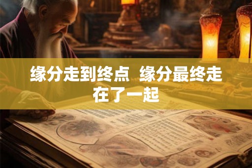 缘分走到终点  缘分最终走在了一起
