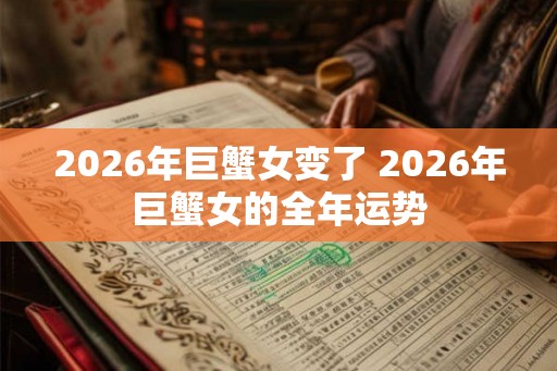2026年巨蟹女变了 2026年巨蟹女的全年运势