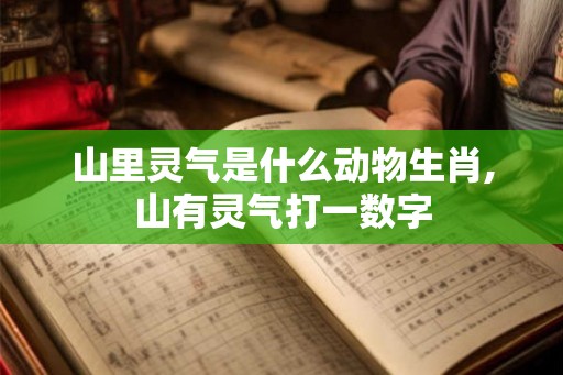 山里灵气是什么动物生肖,山有灵气打一数字