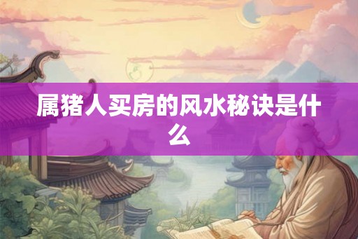 属猪人买房的风水秘诀是什么