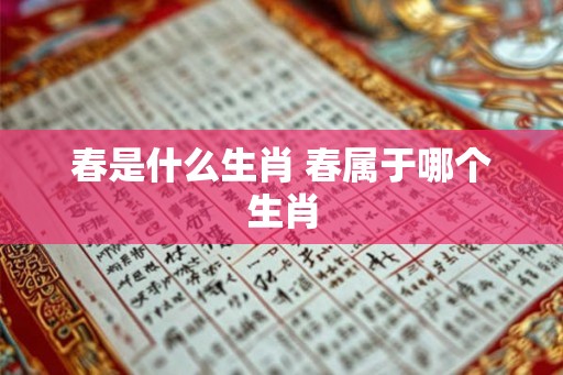 春是什么生肖 春属于哪个生肖