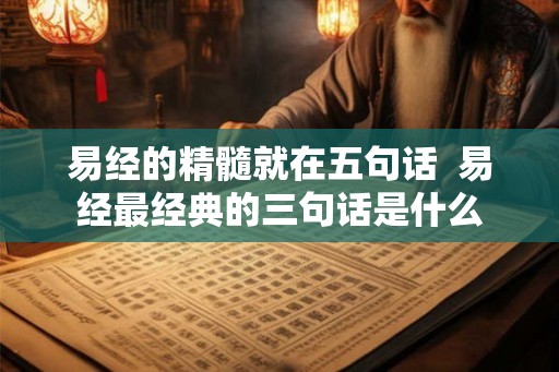 易经的精髓就在五句话  易经最经典的三句话是什么