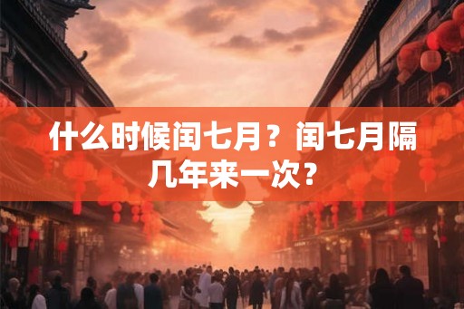 什么时候闰七月？闰七月隔几年来一次？