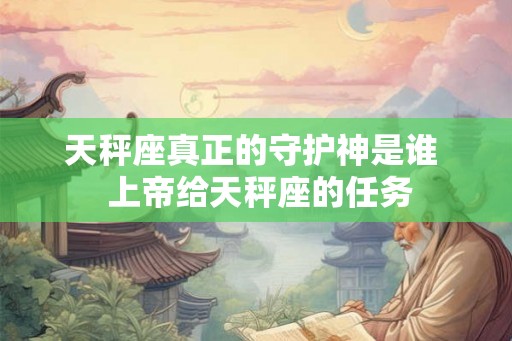 天秤座真正的守护神是谁  上帝给天秤座的任务