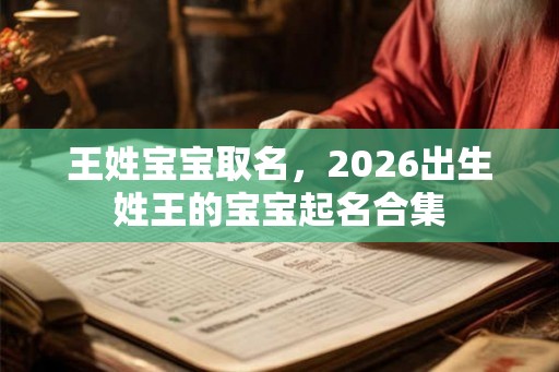 王姓宝宝取名，2026出生姓王的宝宝起名合集