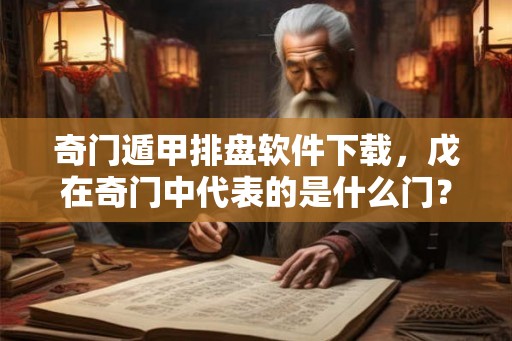 奇门遁甲排盘软件下载，戊在奇门中代表的是什么门？