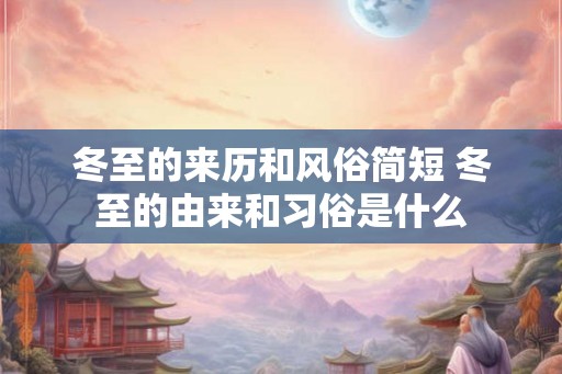 冬至的来历和风俗简短 冬至的由来和习俗是什么 冬至的来历和风俗简短 冬至的由来和习俗是什么