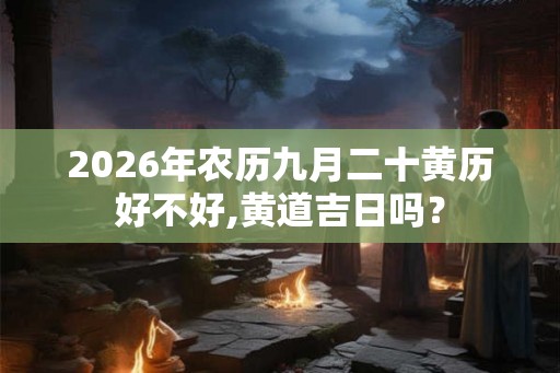 2026年农历九月二十黄历好不好,黄道吉日吗？