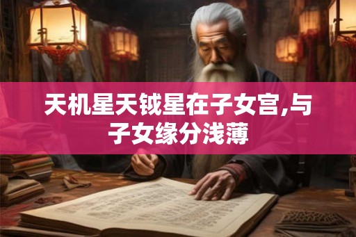 天机星天钺星在子女宫,与子女缘分浅薄