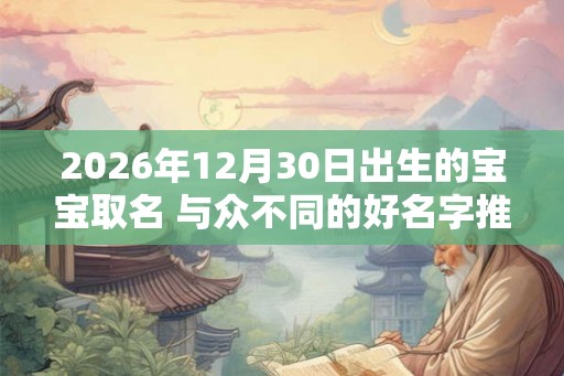 2026年12月30日出生的宝宝取名 与众不同的好名字推荐