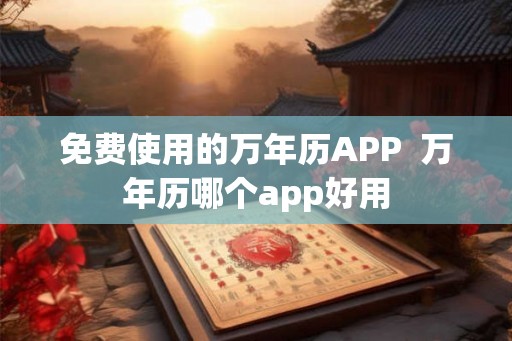 免费使用的万年历APP  万年历哪个app好用