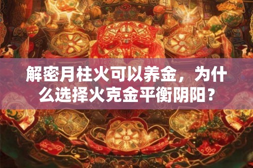 解密月柱火可以养金，为什么选择火克金平衡阴阳？