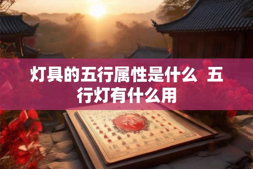 灯具的五行属性是什么  五行灯有什么用