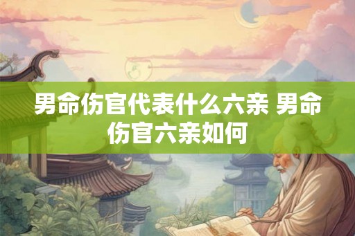 男命伤官代表什么六亲 男命伤官六亲如何