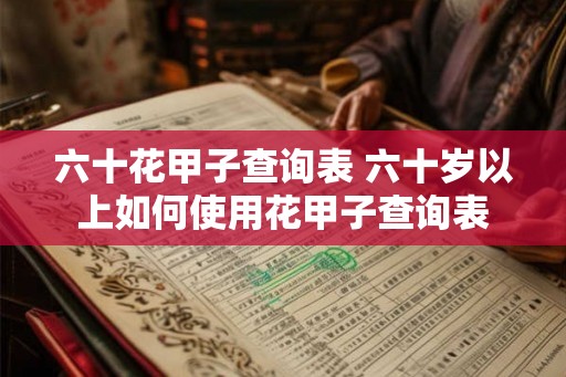 六十花甲子查询表 六十岁以上如何使用花甲子查询表