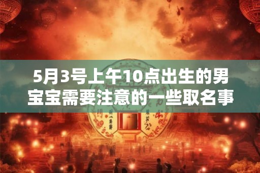 5月3号上午10点出生的男宝宝需要注意的一些取名事项