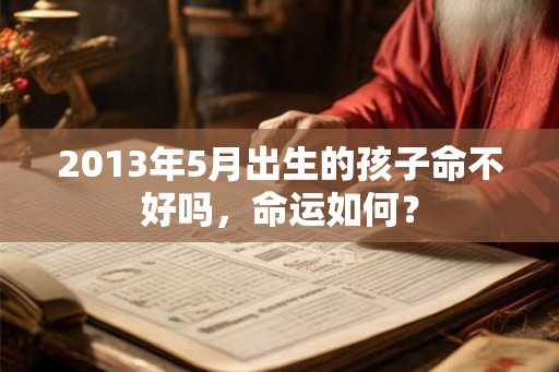 2013年5月出生的孩子命不好吗，命运如何？