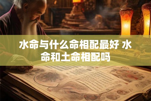水命与什么命相配最好 水命和土命相配吗