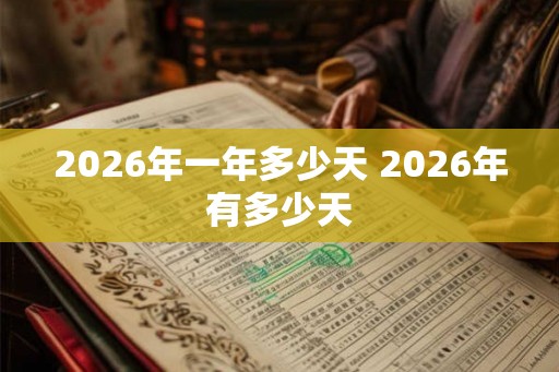 2026年一年多少天 2026年有多少天 2026年一年多少天 2026年有多少天