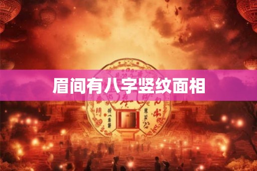 眉间有八字竖纹面相 眉间有八字竖纹面相