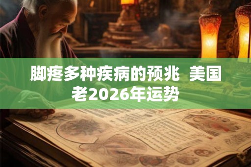 脚疼多种疾病的预兆  美国老2026年运势