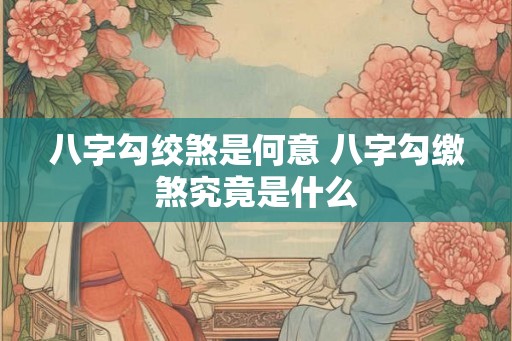 八字勾绞煞是何意 八字勾缴煞究竟是什么