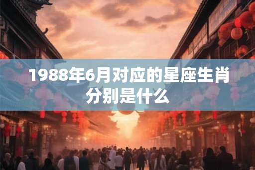 1988年6月对应的星座生肖分别是什么