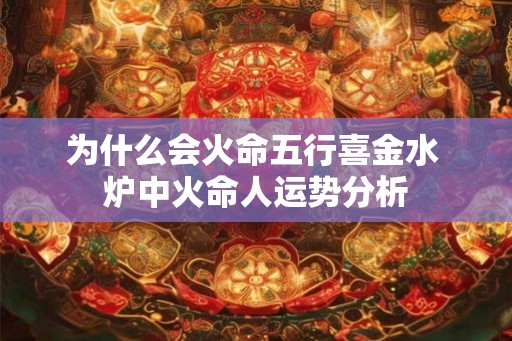 为什么会火命五行喜金水 炉中火命人运势分析