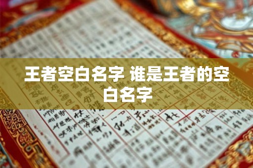 王者空白名字 谁是王者的空白名字 王者空白名字 谁是王者的空白名字