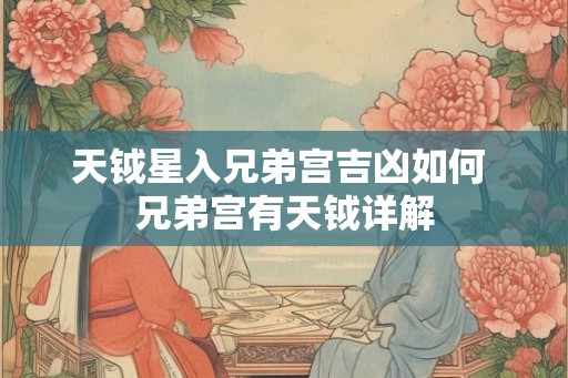 天钺星入兄弟宫吉凶如何 兄弟宫有天钺详解