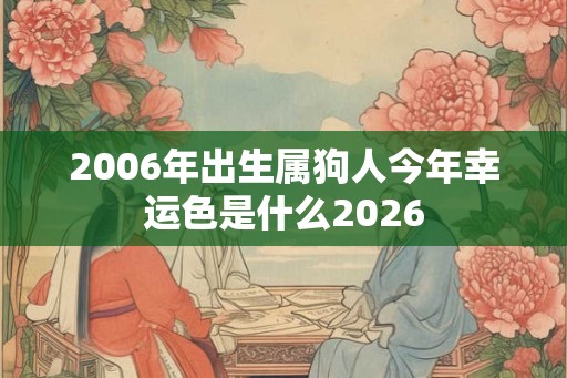 2006年出生属狗人今年幸运色是什么2026