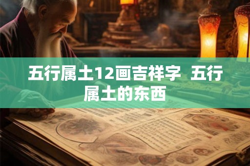 五行属土12画吉祥字 五行属土的东西 五行属土12画吉祥字 五行属土的东西
