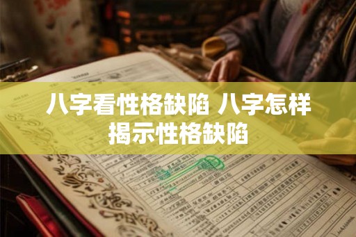八字看性格缺陷 八字怎样揭示性格缺陷