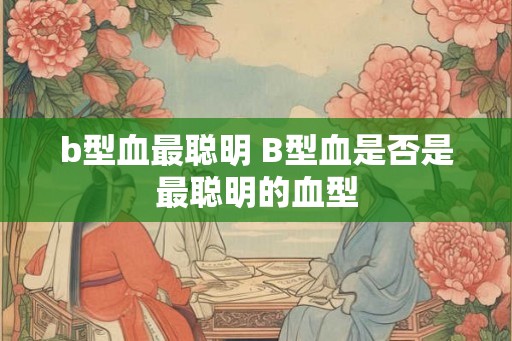 b型血最聪明 B型血是否是最聪明的血型