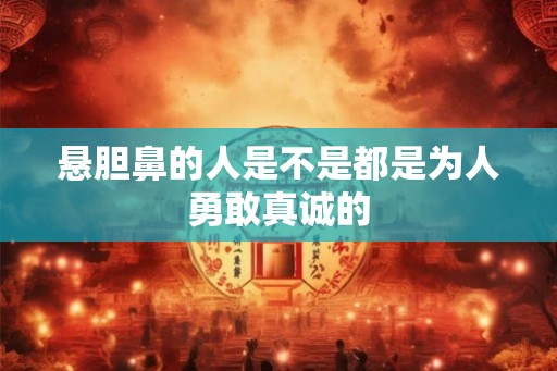 悬胆鼻的人是不是都是为人勇敢真诚的