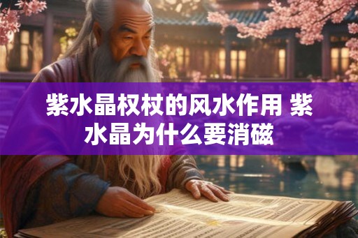 紫水晶权杖的风水作用 紫水晶为什么要消磁